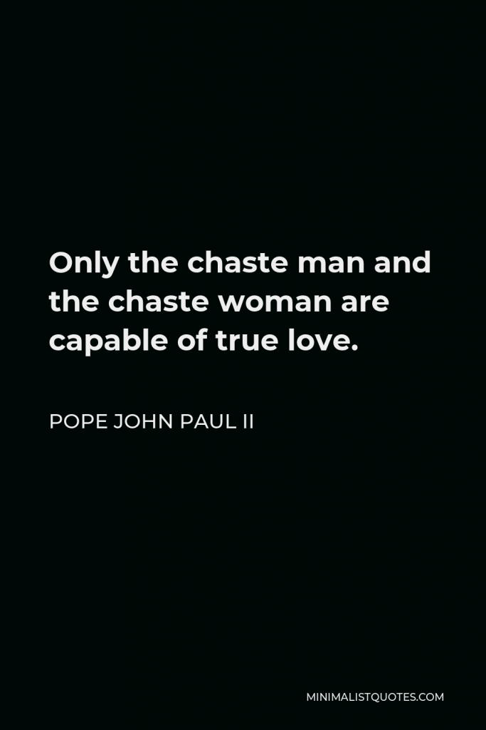 Pope John Paul II Quote - Only the chaste man and the chaste woman are capable of true love.