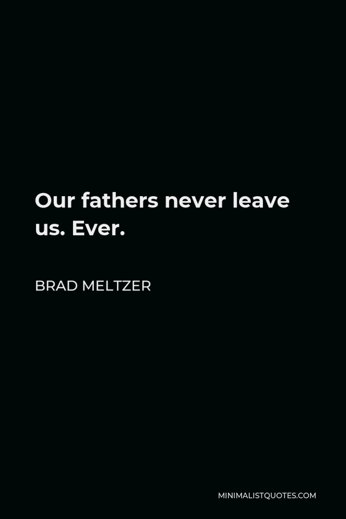 Brad Meltzer Quote - Our fathers never leave us. Ever.