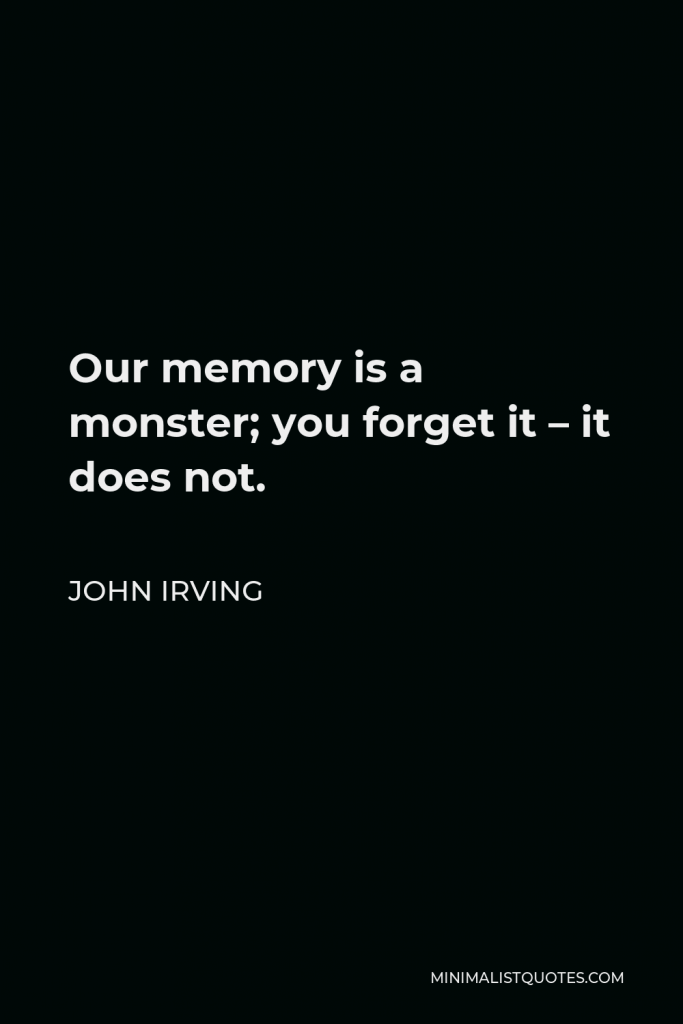 John Irving Quote - Our memory is a monster; you forget it – it does not.