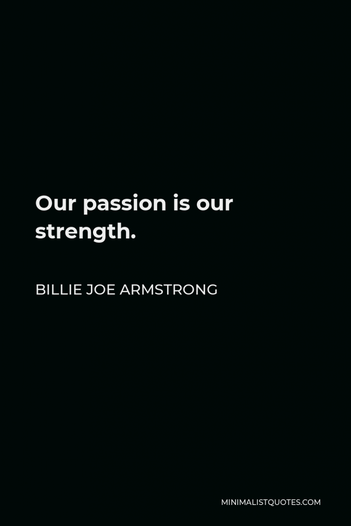 Billie Joe Armstrong Quote - Our passion is our strength.