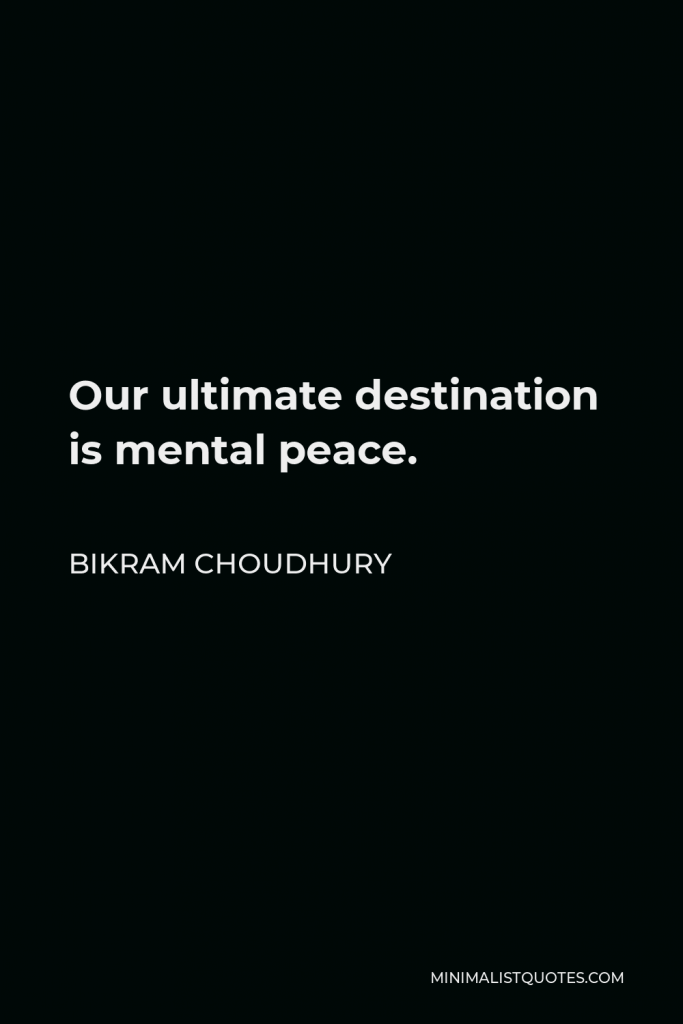 Bikram Choudhury Quote - Our ultimate destination is mental peace.