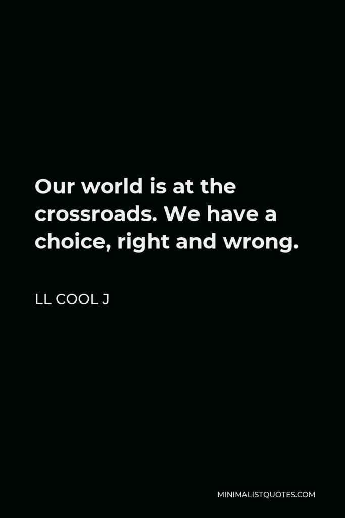 LL Cool J Quote - Our world is at the crossroads. We have a choice, right and wrong.