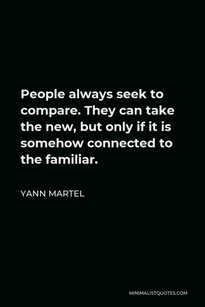 Yann Martel Quote - People always seek to compare. They can take the new, but only if it is somehow connected to the familiar.