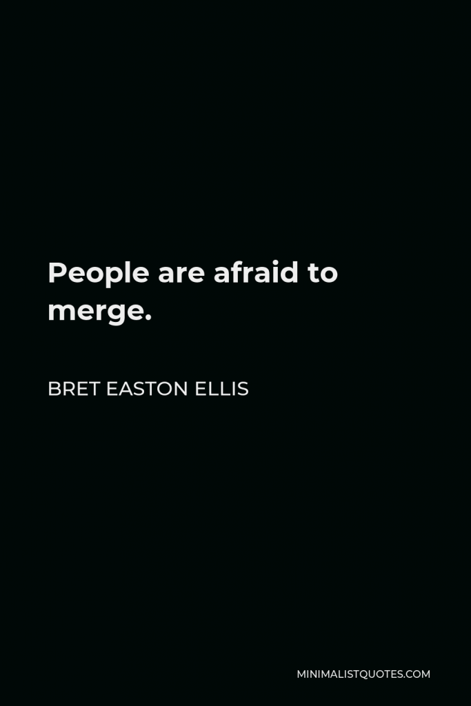 Bret Easton Ellis Quote - People are afraid to merge.