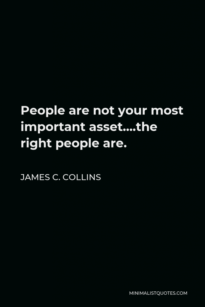 James C. Collins Quote - People are not your most important asset….the right people are.