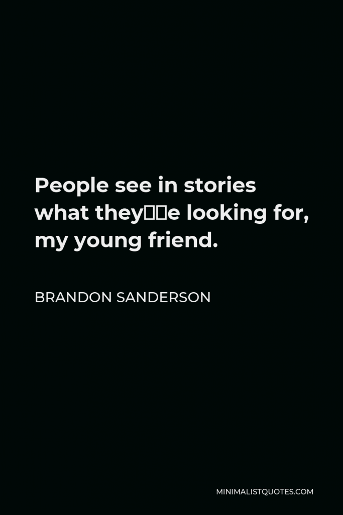 Brandon Sanderson Quote - People see in stories what they’re looking for, my young friend.