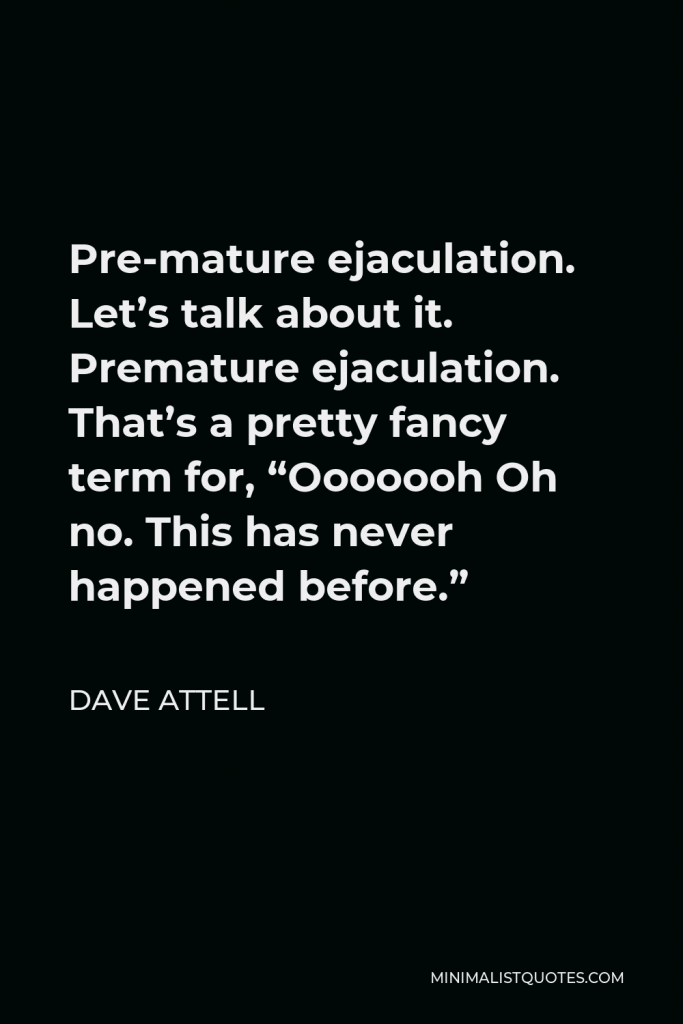 Dave Attell Quote - Pre-mature ejaculation. Let’s talk about it. Premature ejaculation. That’s a pretty fancy term for, “Ooooooh Oh no. This has never happened before.”