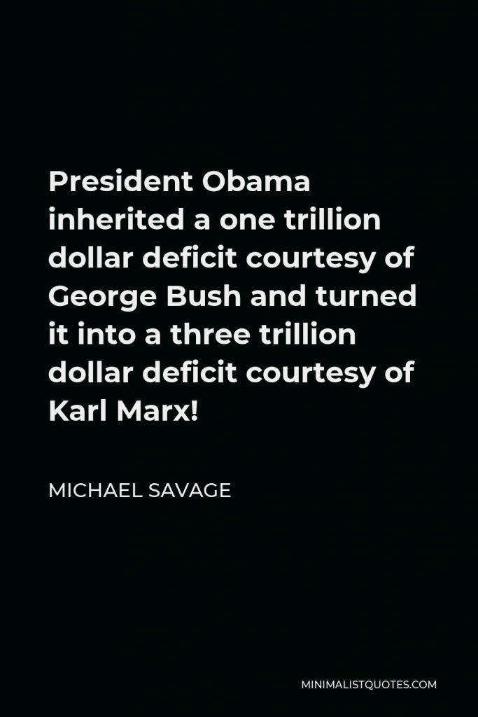 Michael Savage Quote - President Obama inherited a one trillion dollar deficit courtesy of George Bush and turned it into a three trillion dollar deficit courtesy of Karl Marx!