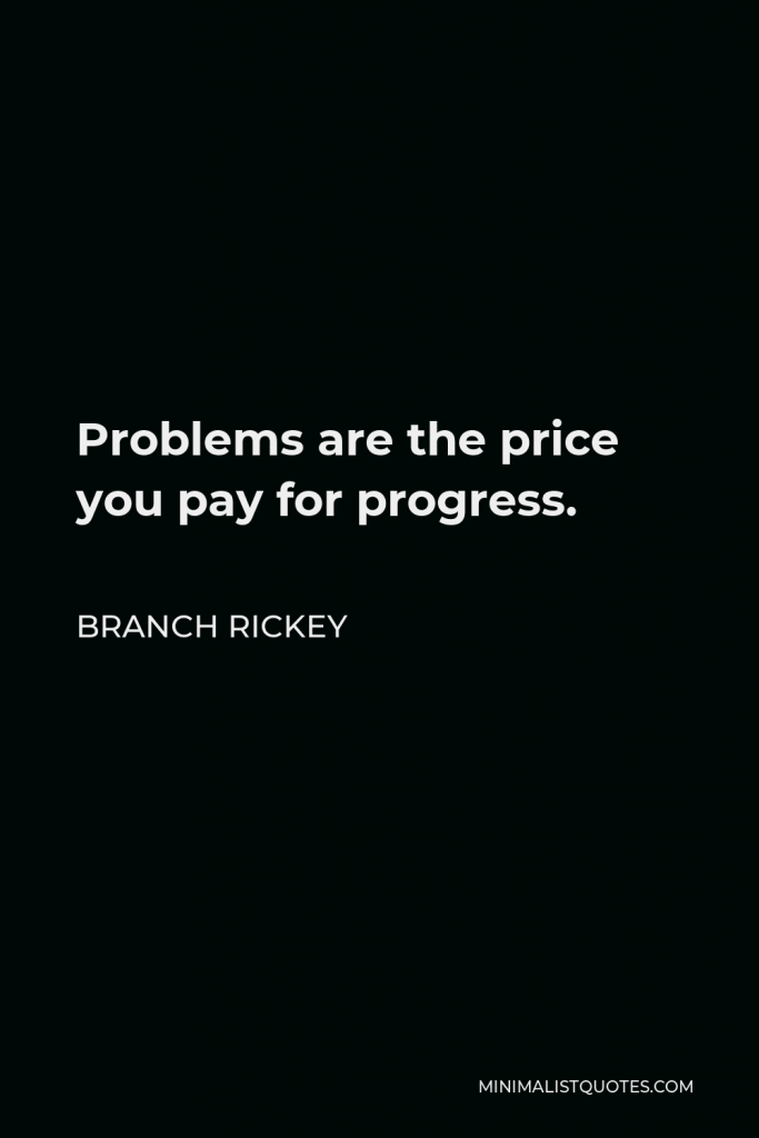 Branch Rickey Quote - Problems are the price you pay for progress.