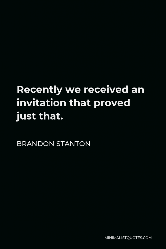 Brandon Stanton Quote - Recently we received an invitation that proved just that.