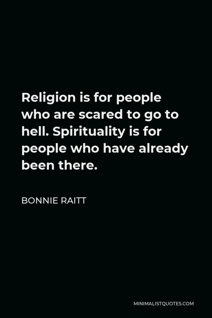 Bonnie Raitt Quote - Religion is for people who are scared to go to hell. Spirituality is for people who have already been there.
