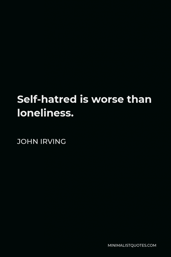 John Irving Quote - Self-hatred is worse than loneliness.