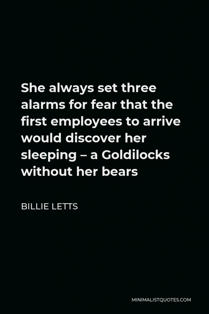 Billie Letts Quote - She always set three alarms for fear that the first employees to arrive would discover her sleeping – a Goldilocks without her bears