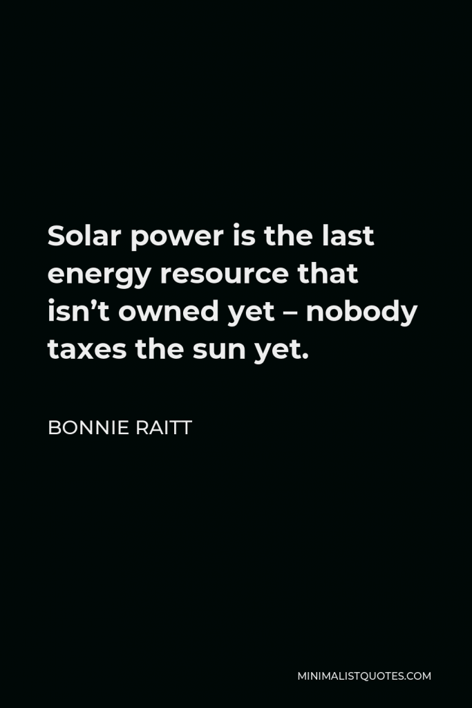 Bonnie Raitt Quote - Solar power is the last energy resource that isn’t owned yet – nobody taxes the sun yet.