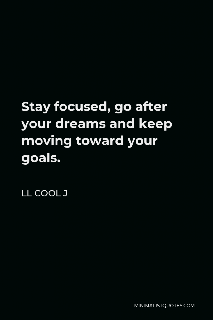 LL Cool J Quote - Stay focused, go after your dreams and keep moving toward your goals.