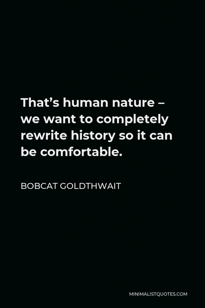 Bobcat Goldthwait Quote - That’s human nature – we want to completely rewrite history so it can be comfortable.