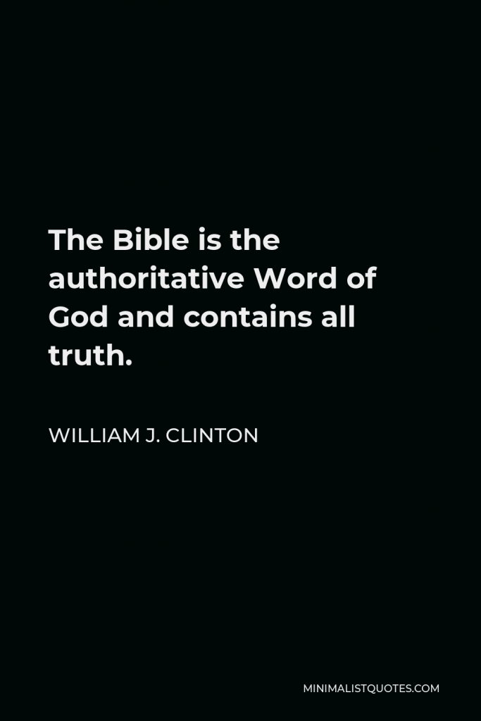 William J. Clinton Quote - The Bible is the authoritative Word of God and contains all truth.