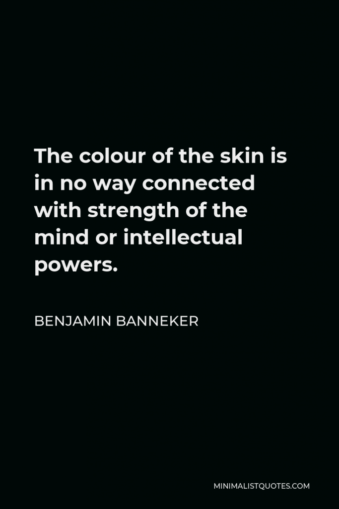 Benjamin Banneker Quote - The colour of the skin is in no way connected with strength of the mind or intellectual powers.