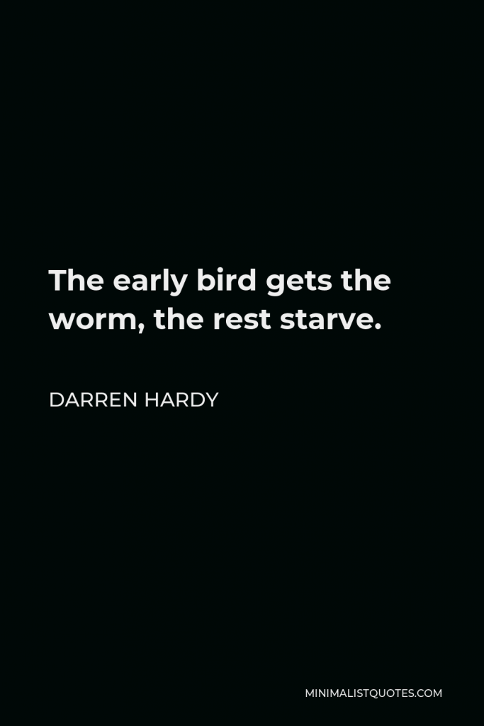 Darren Hardy Quote - The early bird gets the worm, the rest starve.