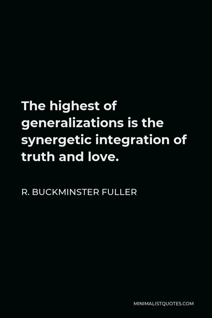 R. Buckminster Fuller Quote - The highest of generalizations is the synergetic integration of truth and love.