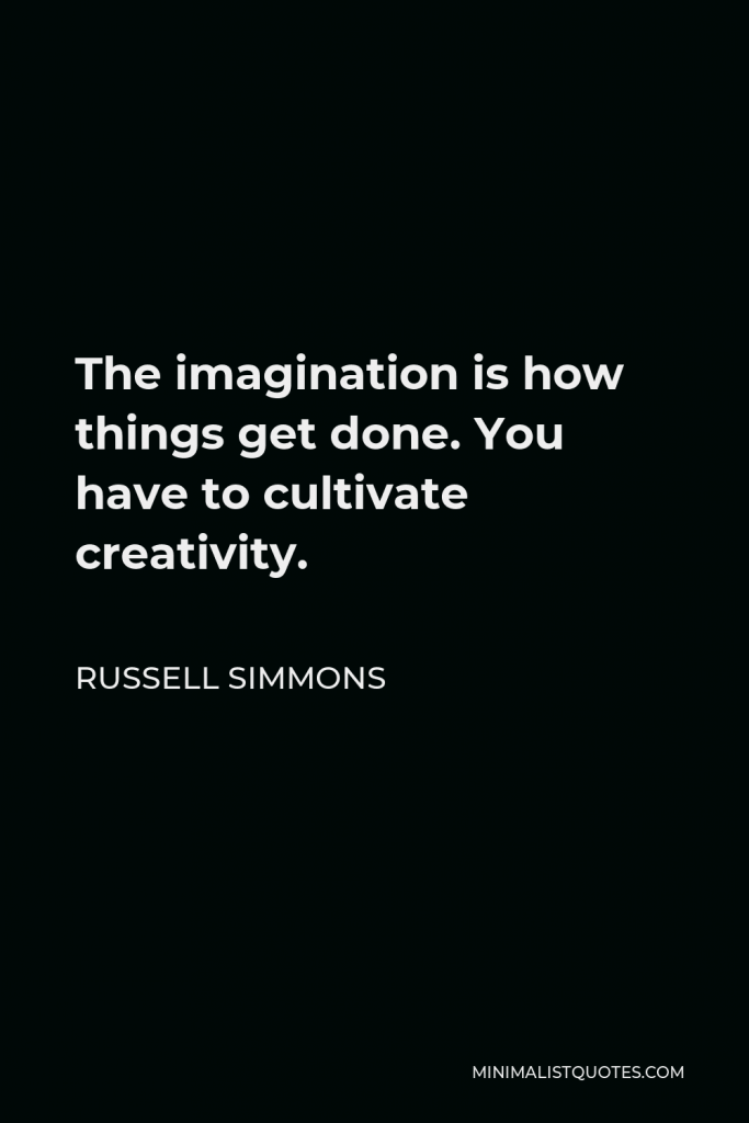 Russell Simmons Quote - The imagination is how things get done. You have to cultivate creativity.