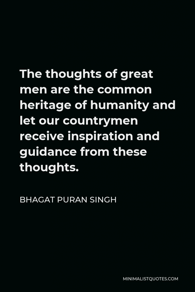 Bhagat Puran Singh Quote - The thoughts of great men are the common heritage of humanity and let our countrymen receive inspiration and guidance from these thoughts.