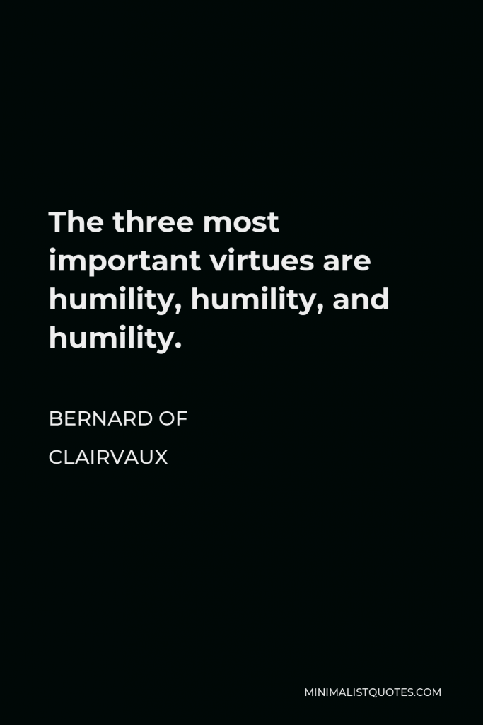 Bernard of Clairvaux Quote - The three most important virtues are humility, humility, and humility.