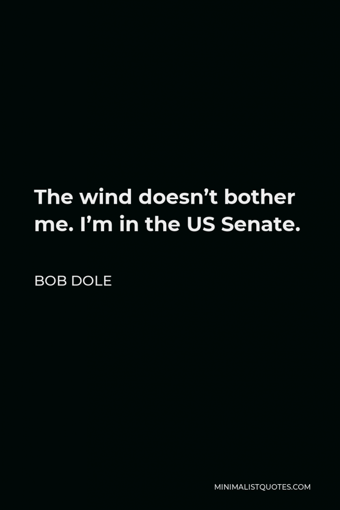 Bob Dole Quote - The wind doesn’t bother me. I’m in the US Senate.