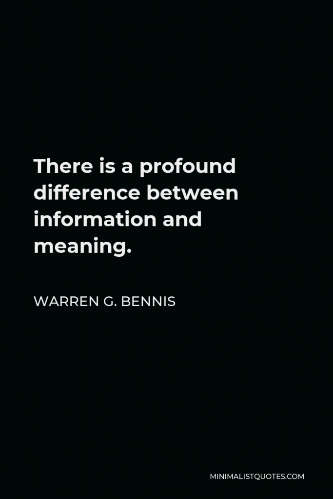 Warren G. Bennis Quote - There is a profound difference between information and meaning.