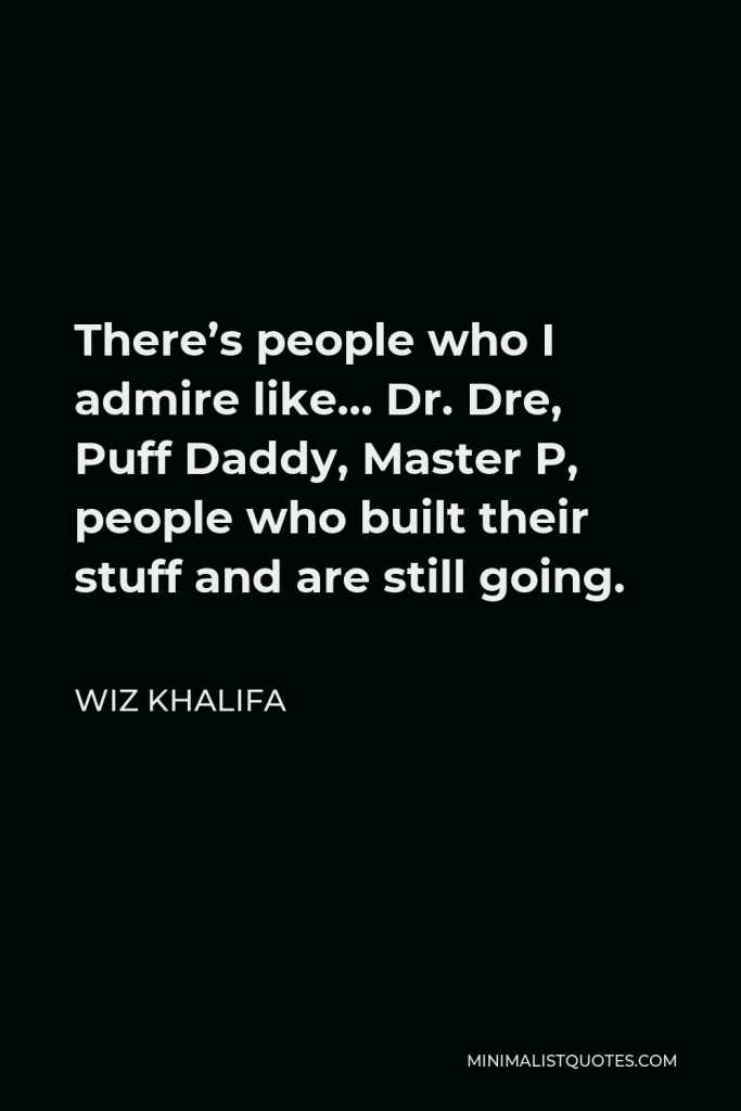 Wiz Khalifa Quote - There’s people who I admire like… Dr. Dre, Puff Daddy, Master P, people who built their stuff and are still going.