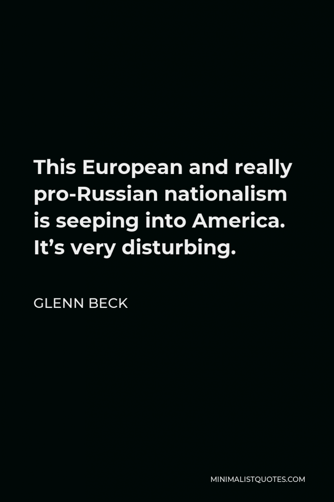 Glenn Beck Quote - This European and really pro-Russian nationalism is seeping into America. It’s very disturbing.