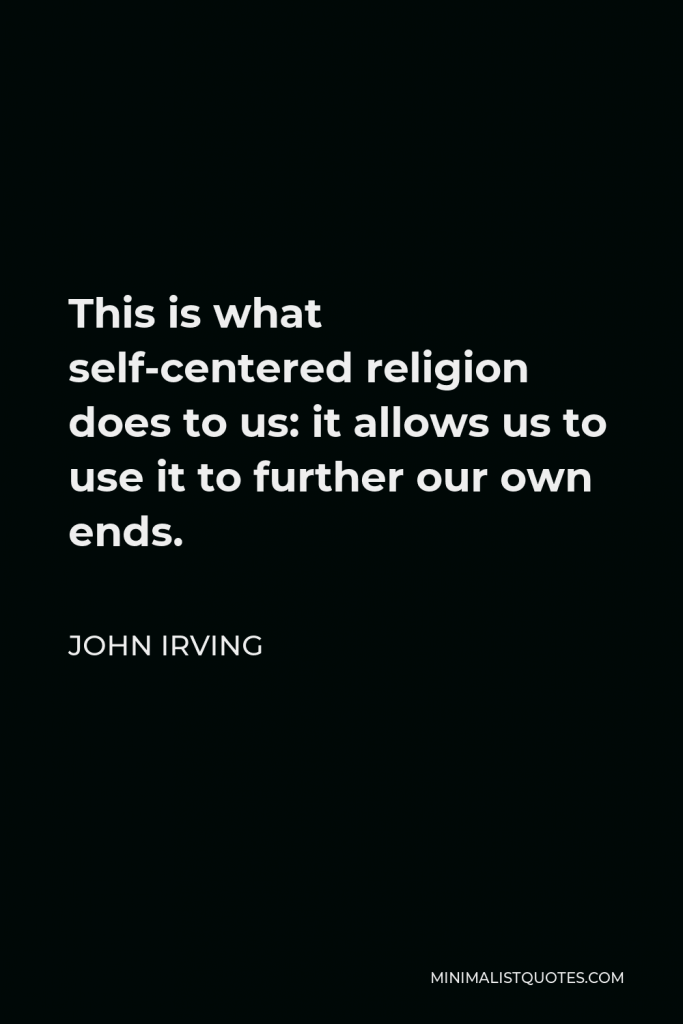 John Irving Quote - This is what self-centered religion does to us: it allows us to use it to further our own ends.