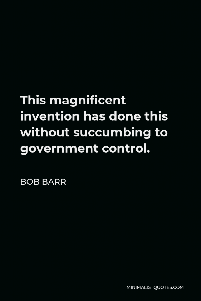 Bob Barr Quote - This magnificent invention has done this without succumbing to government control.