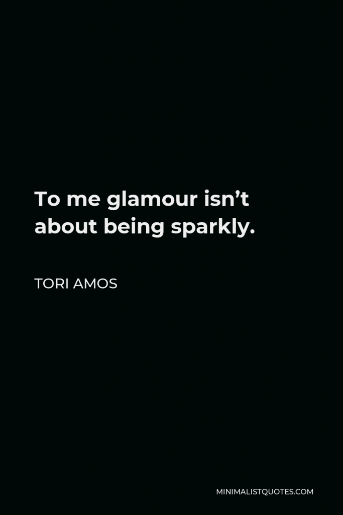 Tori Amos Quote - To me glamour isn’t about being sparkly.
