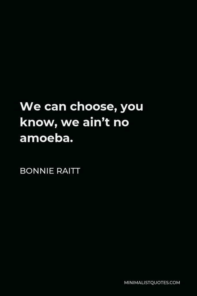 Bonnie Raitt Quote - We can choose, you know, we ain’t no amoeba.