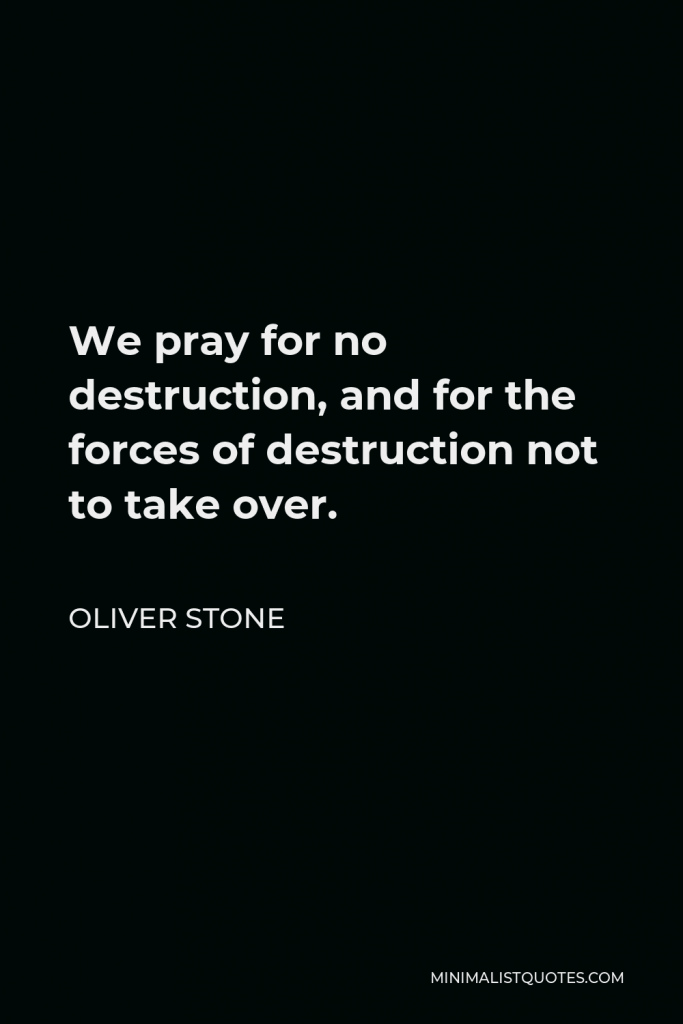 Oliver Stone Quote - We pray for no destruction, and for the forces of destruction not to take over.
