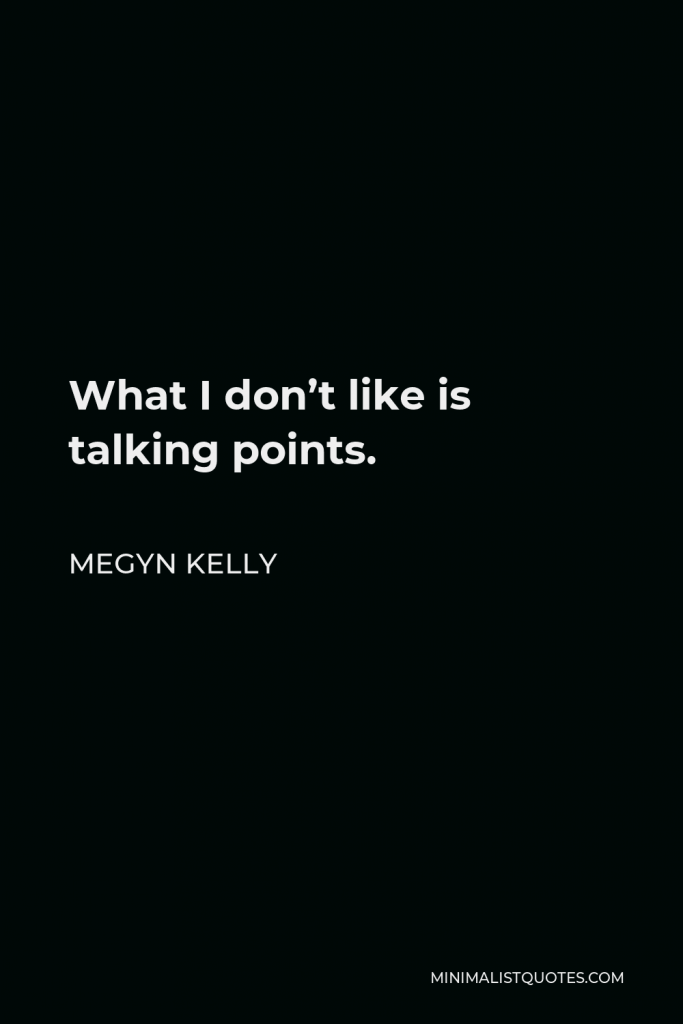 Megyn Kelly Quote - What I don’t like is talking points.