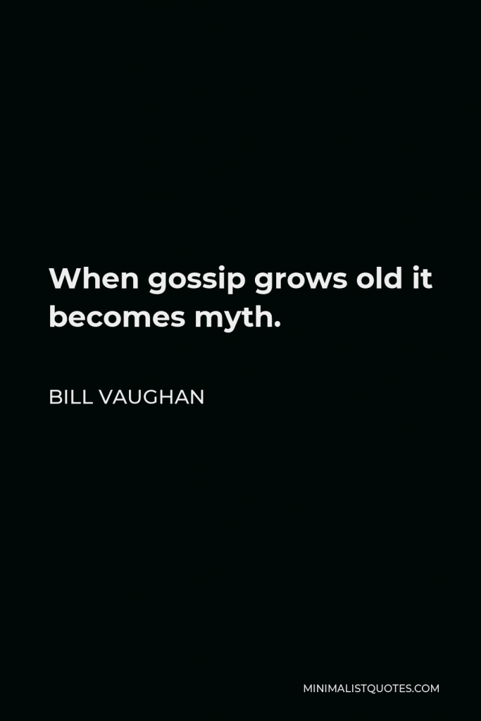 Bill Vaughan Quote - When gossip grows old it becomes myth.