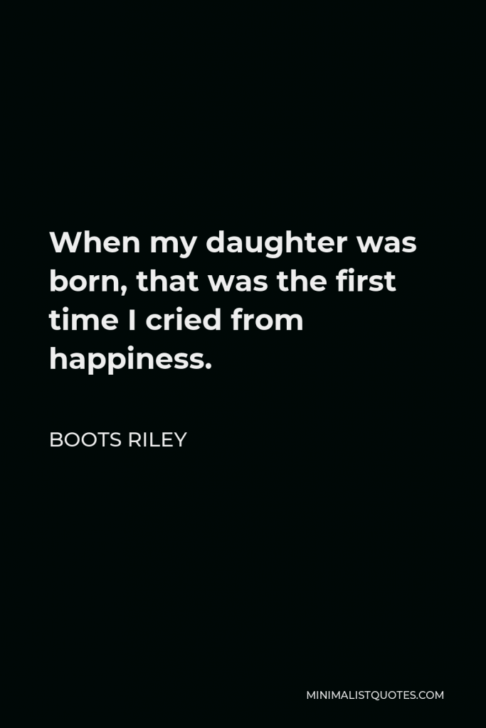 Boots Riley Quote - When my daughter was born, that was the first time I cried from happiness.
