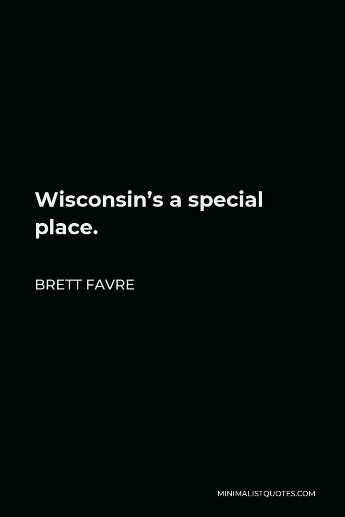 Brett Favre Quote - Wisconsin’s a special place.