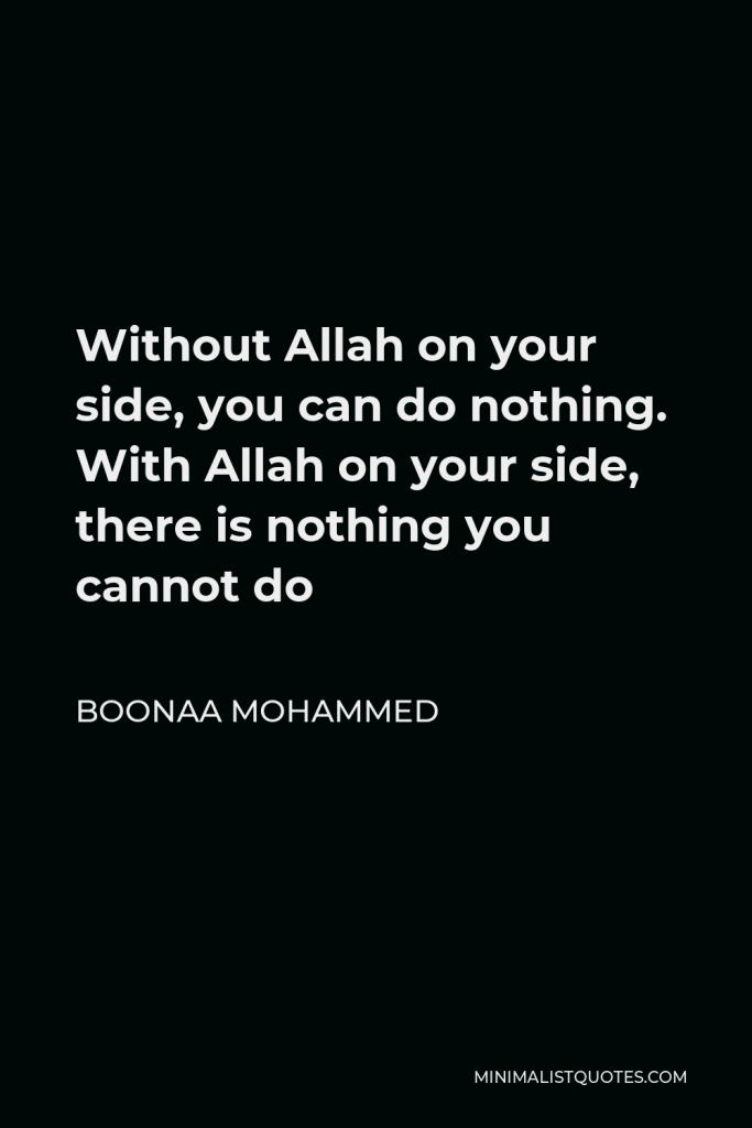 Boonaa Mohammed Quote - Without Allah on your side, you can do nothing. With Allah on your side, there is nothing you cannot do
