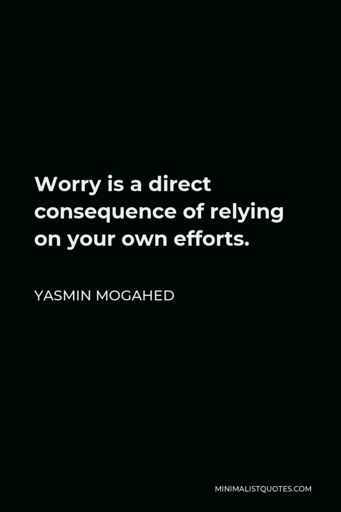 Yasmin Mogahed Quote - Worry is a direct consequence of relying on your own efforts.
