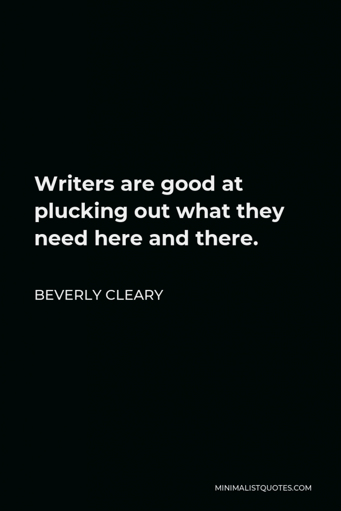 Beverly Cleary Quote - Writers are good at plucking out what they need here and there.