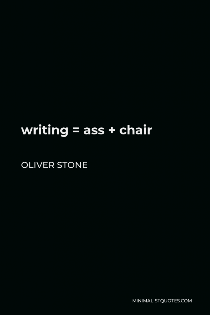 Oliver Stone Quote - writing = ass + chair
