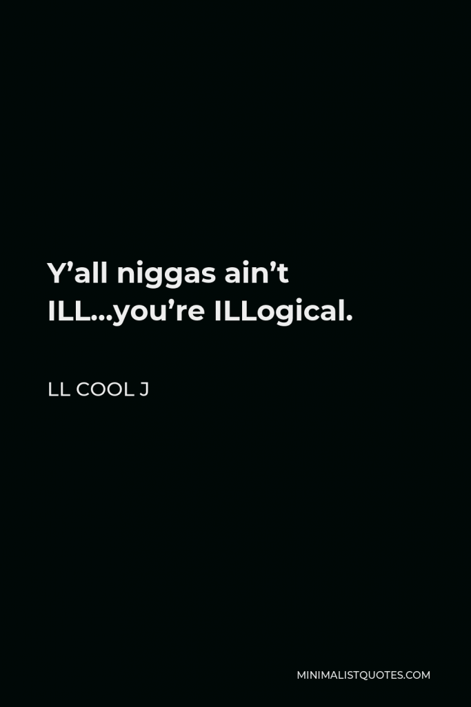 LL Cool J Quote - Y’all niggas ain’t ILL…you’re ILLogical.