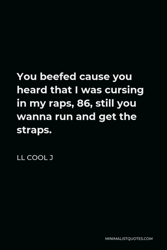 LL Cool J Quote - You beefed cause you heard that I was cursing in my raps, 86, still you wanna run and get the straps.