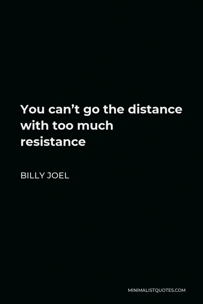 Billy Joel Quote - You can’t go the distance with too much resistance
