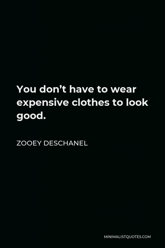 Zooey Deschanel Quote - You don’t have to wear expensive clothes to look good.