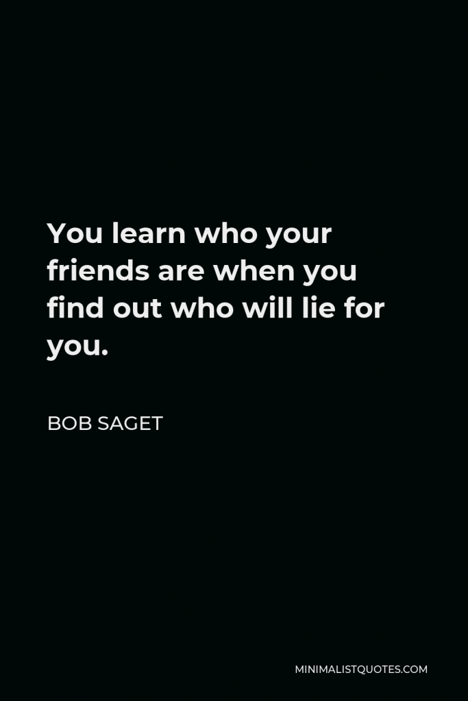 Bob Saget Quote - You learn who your friends are when you find out who will lie for you.