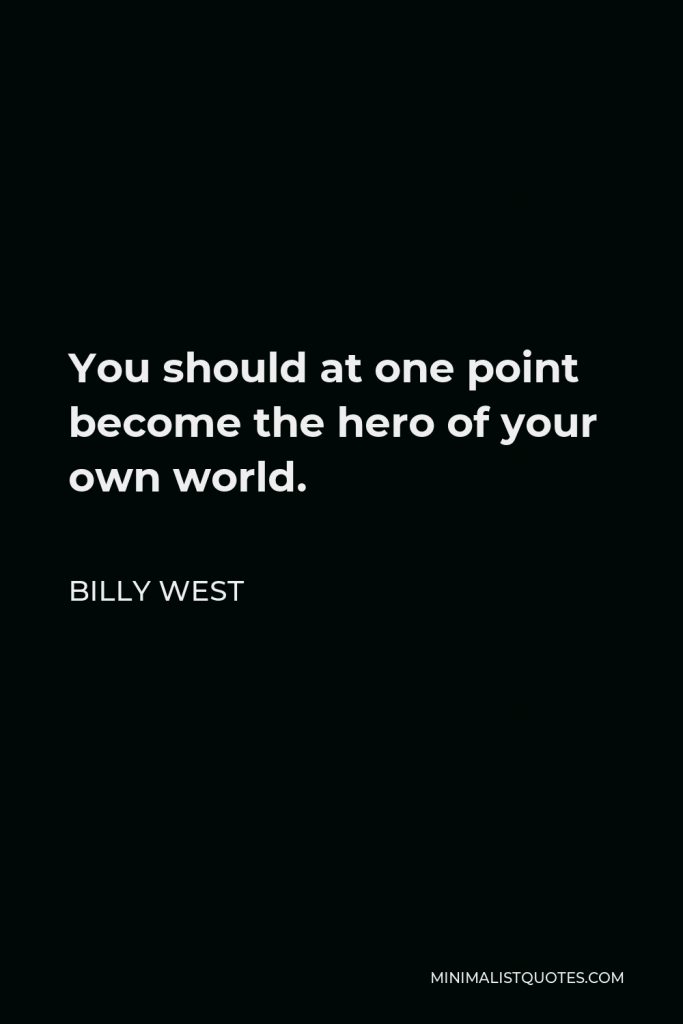 Billy West Quote - You should at one point become the hero of your own world.